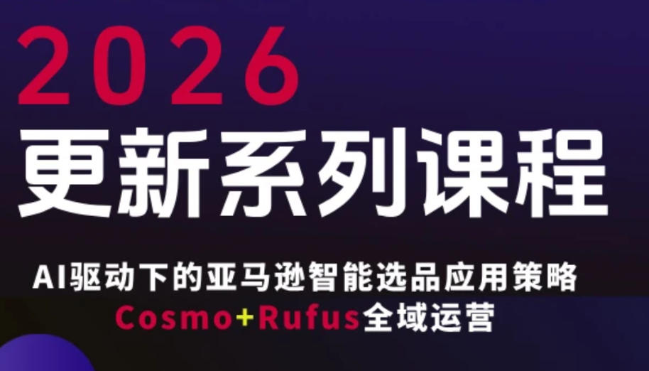 跨境亚马逊FBA系统课程，AI驱动下的亚马逊智能选品应用策略Cosmo+Rufus全域运营(更新26年4月)-伏羲SAAS