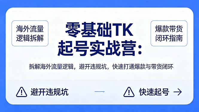 零基础 TK 起号实战营：拆解海外流量逻辑，避开违规坑，快速打通爆款与带货闭环-伏羲SAAS