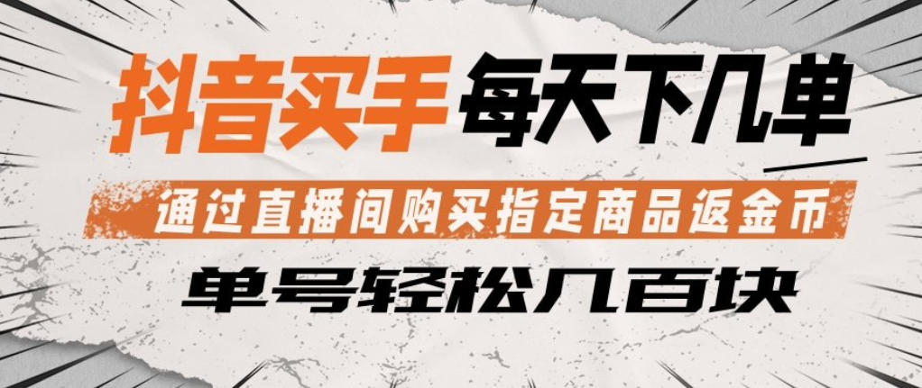 抖音买手通过直播间购买指定商品返金币，每天几单，轻松日入几张【揭秘】-伏羲SAAS