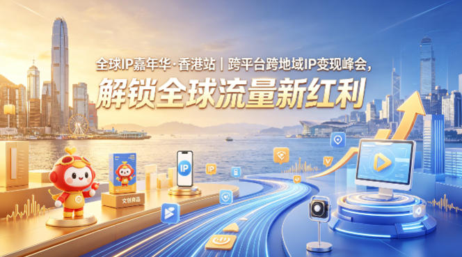 全球IP嘉年华·香港站｜跨平台跨地域IP变现峰会，解锁全球流量新红利-伏羲SAAS