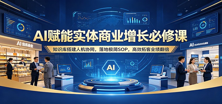 AI赋能实体商业增长必修课：知识库搭建人机协同，落地极简SOP，高效拓客业绩翻倍-伏羲SAAS