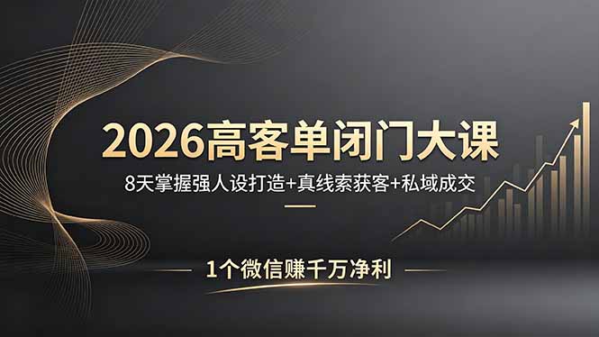 2026高客单闭门大课，8 天掌握强人设打造 + 真线索获客 + 私域成交，1 个微信赚千万净利-伏羲SAAS