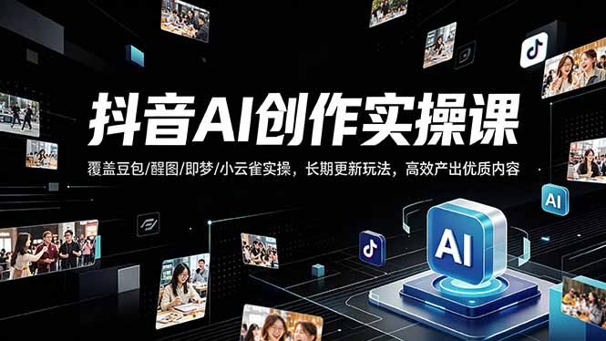 抖音AI创作变现课，覆盖豆包/醒图/即梦/小云雀实操，长期更新玩法，高效产出优质内容-伏羲SAAS
