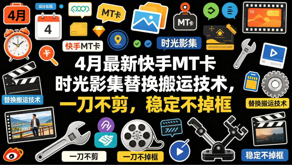 4月最新快手MT卡时光影集替换搬运技术，一刀不剪，稳定不掉框-伏羲SAAS