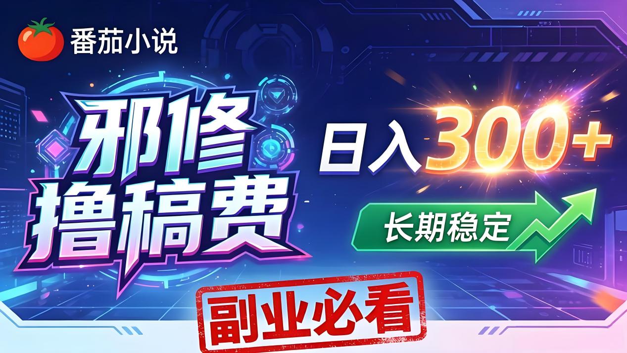 番茄邪修撸稿费，日入300+，每天 20 分钟！0 门槛躺赚，小白副业首选！-伏羲SAAS