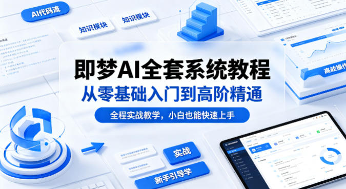 即梦AI全套系统教程，从零基础入门到高阶精通，全程实战教学，小白也能快速上手-伏羲SAAS