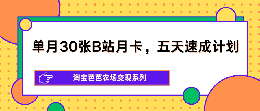 单月30张B站月卡，五天速成计划，淘宝芭芭农场变现系列-伏羲SAAS