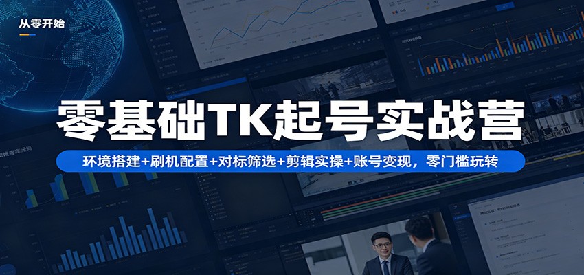 零基础TK起号实战营：环境搭建+ 刷机配置+对标筛选+剪辑实操+账号变现，零门槛玩转-伏羲SAAS