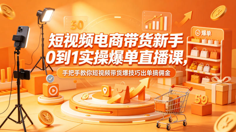 短视频电商带货新手0到1实操爆单直播课，手把手教你短视频带货爆技巧出单搞佣金-伏羲SAAS