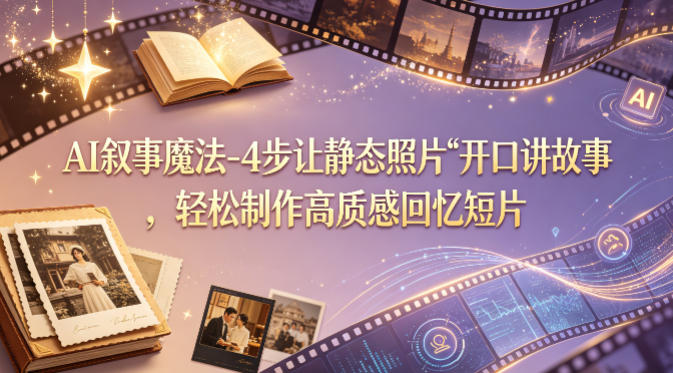 AI叙事魔法-4步让静态照片“开口讲故事”，轻松制作高质感回忆短片-伏羲SAAS