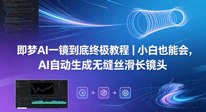 即梦AI一镜到底终极教程｜小白也能会，AI自动生成无缝丝滑长镜头-伏羲SAAS