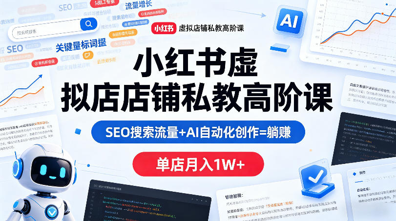 小红书虚拟店铺私教高阶课，SEO搜索流量+AI自动化创作=躺賺，单店月入1W+-伏羲SAAS