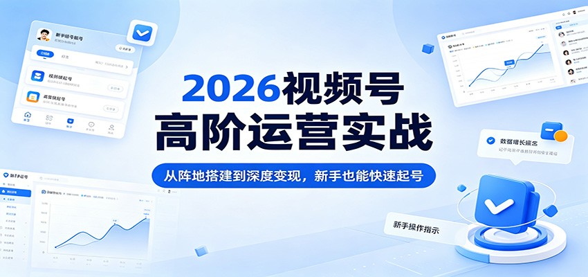 2026视频号高阶运营实战：从阵地搭建到深度变现，新手也能快速起号-伏羲SAAS