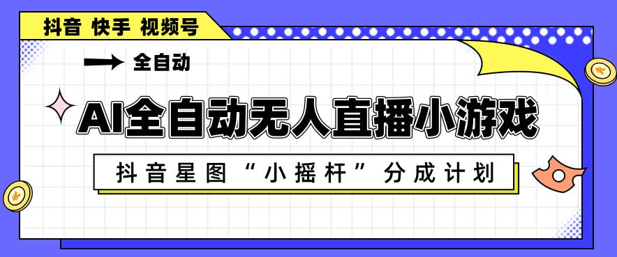 AI全自动直播小游戏，抖音星图小摇杆分成计划，支持多账号矩阵化运营【揭秘】-伏羲SAAS