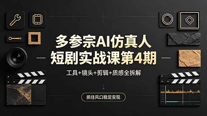 多参宗AI仿真人短剧实战课第4期，工具+镜头+剪辑+质感全拆解，抓住风口稳定变现-伏羲SAAS