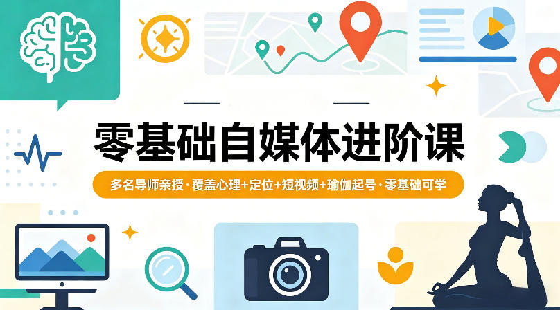 零基础自媒体进阶课，多名导师亲授，覆盖心理+定位+短视频+瑜伽起号，零基础可学-伏羲SAAS