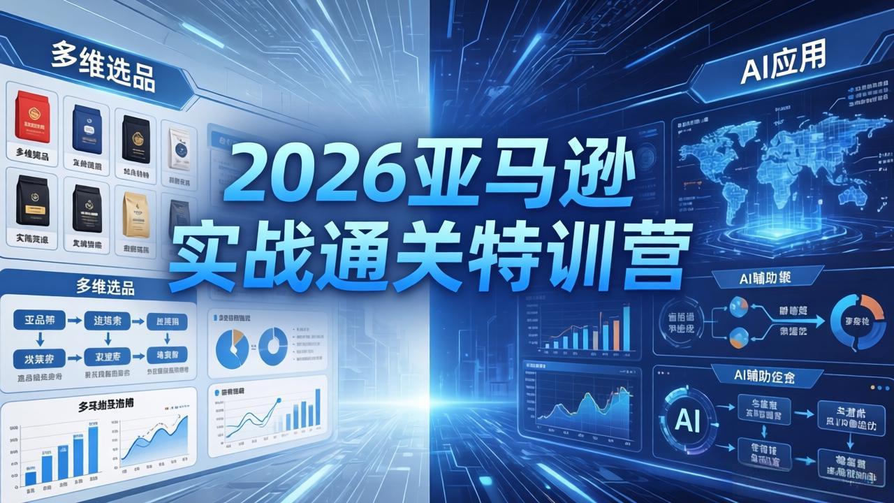 2026亚马逊实战通关特训营-26年4月30更新，多维选品+渐进式打法+AI应用，从0到1打造盈利店铺-伏羲SAAS