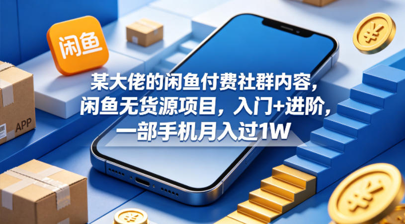 某大佬的闲鱼付费社群内容，闲鱼无货源项目，入门+进阶，一部手机月入过1W-伏羲SAAS