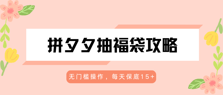 拼夕夕抽福袋攻略，无门槛操作，每天保底15+-伏羲SAAS