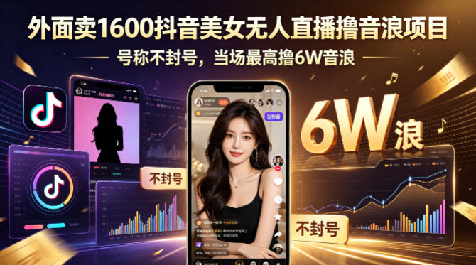 外面卖1600抖音美女无人直播撸音浪项目，号称不封号，当场最高撸6W音浪！【附详细教程】-伏羲SAAS