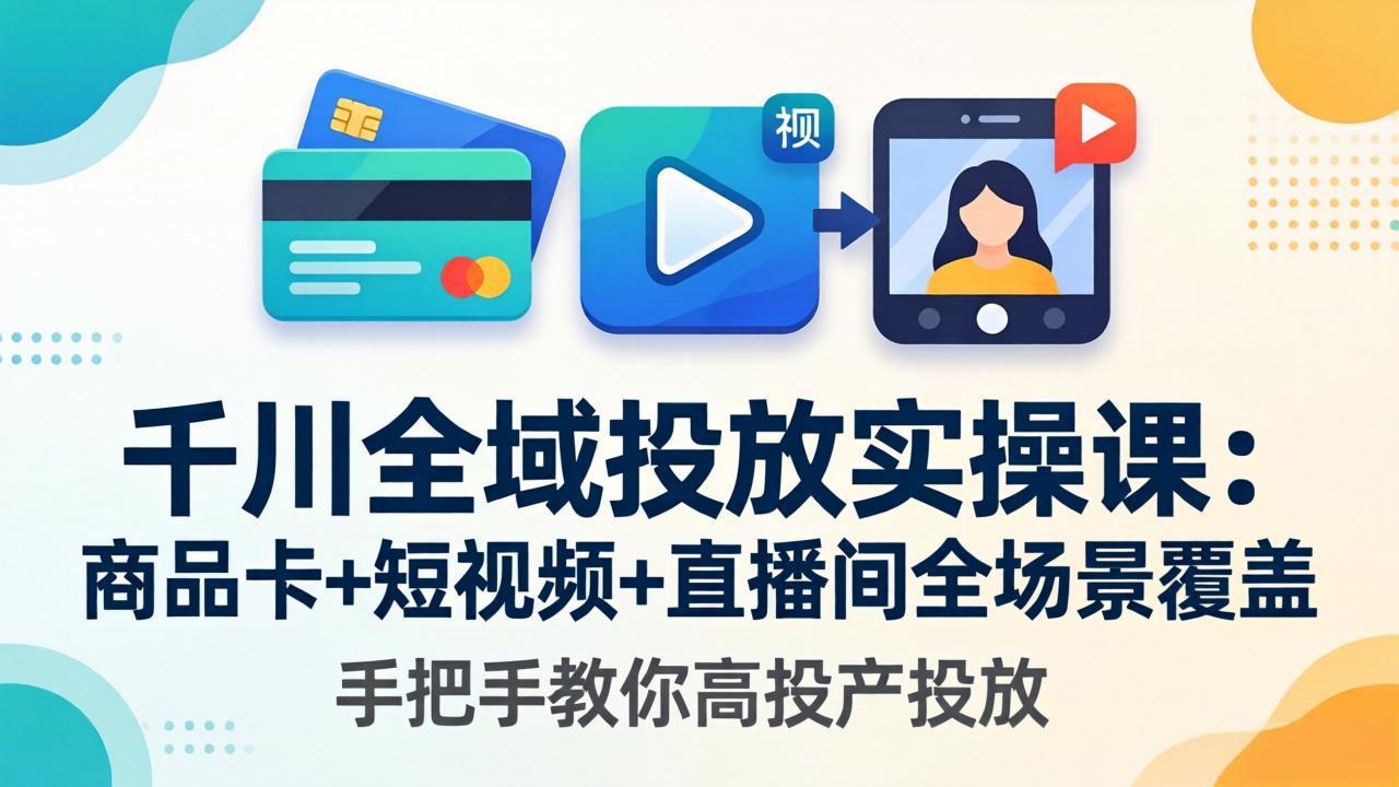 千川全域投放实操课-更新4月30：商品卡+短视频+直播间全场景覆盖，手把手教你高投产投放-伏羲SAAS