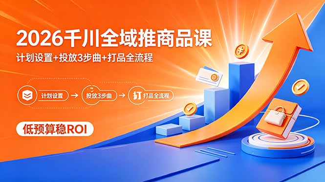 2026千川全域推商品课，计划设置+投放3步曲+打品全流程，低预算稳ROI-伏羲SAAS