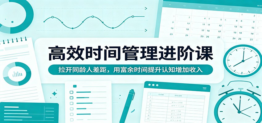 高效时间管理进阶课：拉开同龄人差距，用富余时间提升认知增加收入-伏羲SAAS