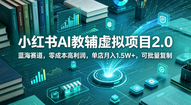 小红书AI教辅虚拟项目2.0，蓝海赛道，零成本高利润，单店月入1.5W+，可批量复制-伏羲SAAS