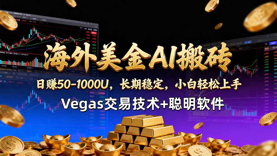 海外美金AI搬砖技术Vegas交易技术+聪明软件【训练营第七期】，日赚50-100U-伏羲SAAS