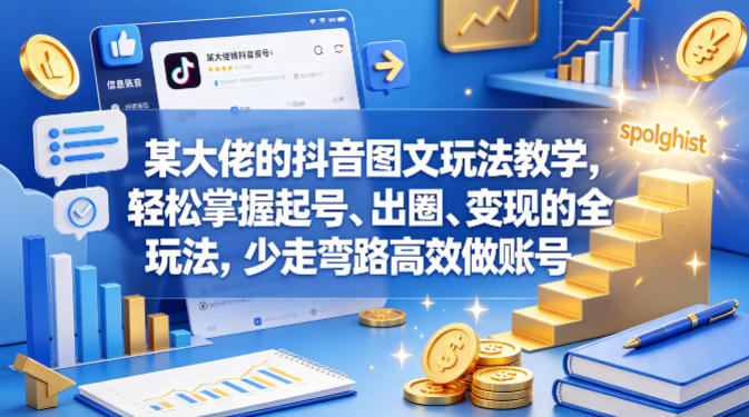 某大佬的抖音图文玩法教学，轻松掌握起号、出圈、变现的全套玩法，少走弯路高效做账号-伏羲SAAS