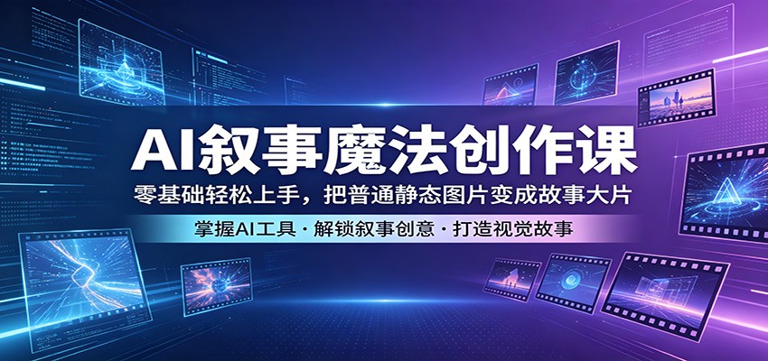 AI叙事魔法创作课：零基础轻松上手，把普通静态图片变成故事大片-伏羲SAAS