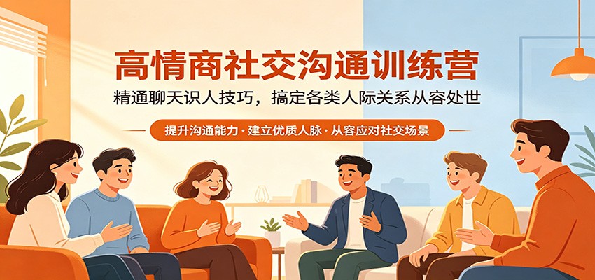 高情商社交沟通训练营：精通聊天识人技巧，搞定各类人际关系从容处世-伏羲SAAS