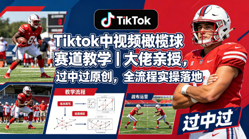 Tiktok中视频橄榄球赛道教学｜大佬亲授，过中过原创，全流程实操落地-伏羲SAAS