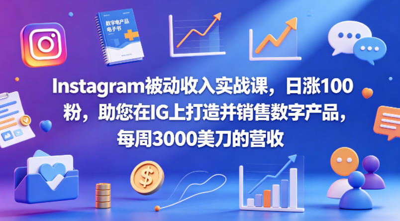 Instagram被动收入实战课，日涨100粉，助您在IG上打造并销售数字产品，每周3000美刀的营收【原创双语字幕】-伏羲SAAS