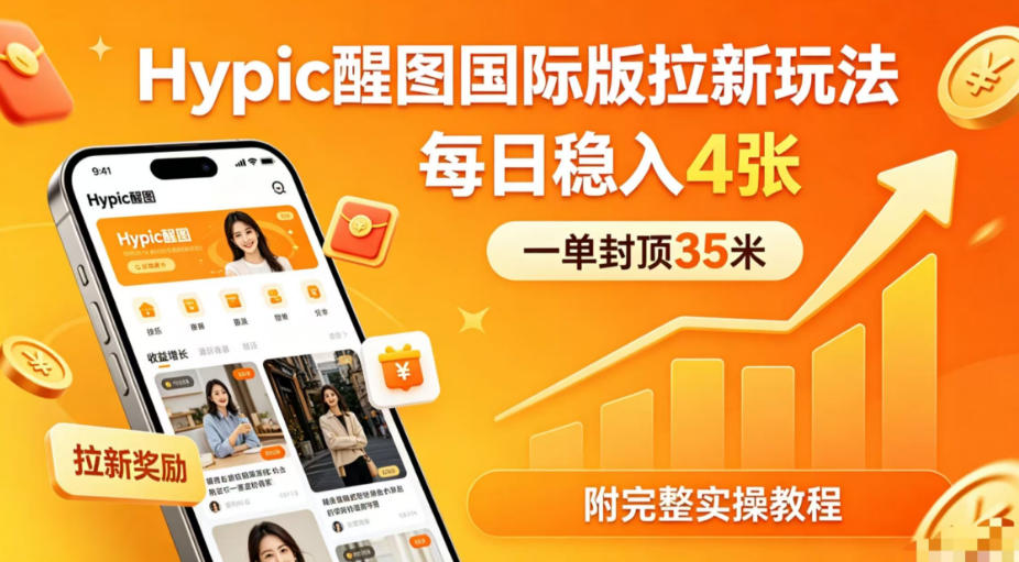 一单封顶35米，实测Hypic醒图国际版拉新玩法，每日稳入4张(附完整实操教程)-伏羲SAAS