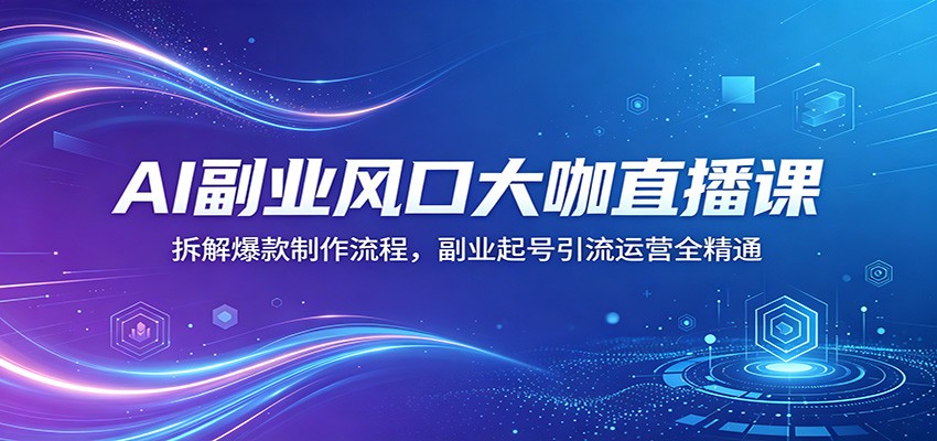 AI副业风口大咖直播课：拆解爆款制作流程，副业起号引流运营全精通-伏羲SAAS