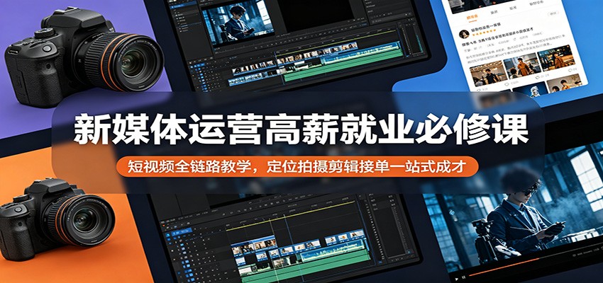 新媒体运营高薪就业必修课：短视频全链路教学，定位拍摄剪辑接单一站式成才-伏羲SAAS