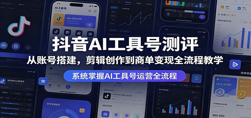 抖音AI工具号测评：从账号搭建，剪辑创作到商单变现全流程教学-伏羲SAAS