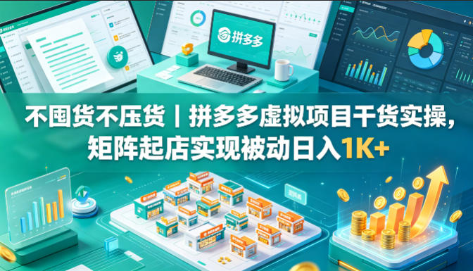 不囤货不压货｜拼多多虚拟项目干货实操，矩阵起店实现被动日入1K+【揭秘】-伏羲SAAS