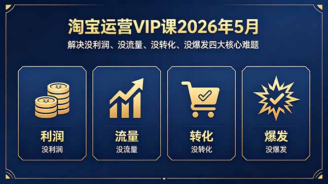 淘宝运营VIP课2026年5月：解决没利润、没流量、没转化、没爆发四大核心难题-伏羲SAAS