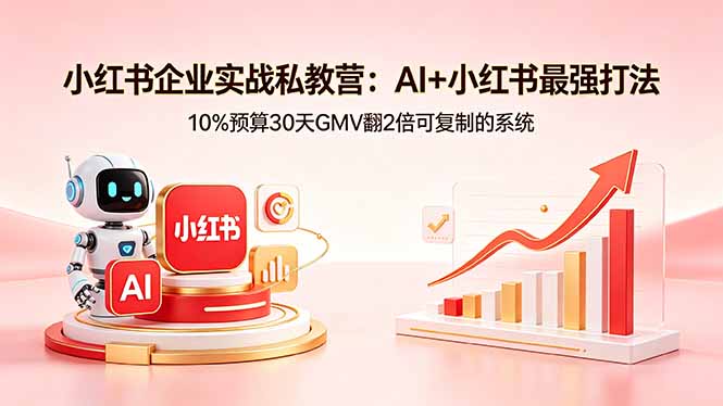 小红书企业实战私教营：AI+小红书最强打法，10%预算30天GMV翻2倍可复制的系统-伏羲SAAS