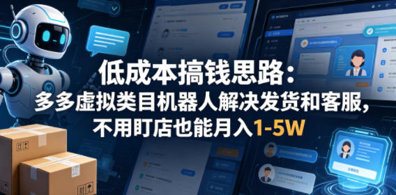 低成本搞钱思路：多多虚拟类目机器人解决发货和客服，不用盯店也能月入1-5W【揭秘】-伏羲SAAS