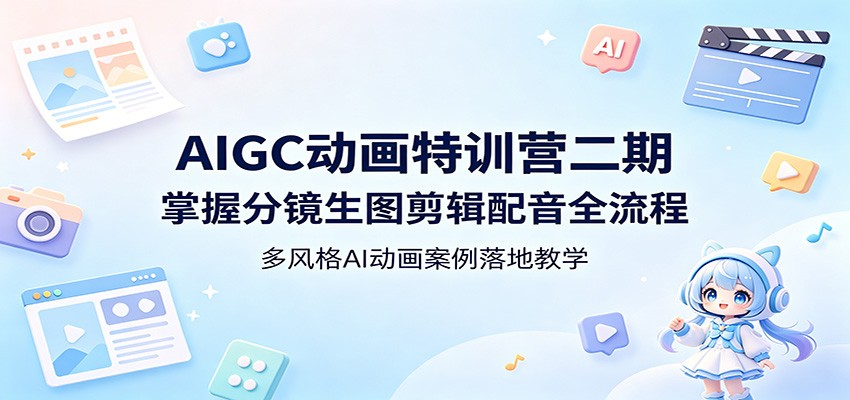 AIGC动画特训营二期：掌握分镜生图剪辑配音全流程，多风格AI动画案例落地教学-伏羲SAAS