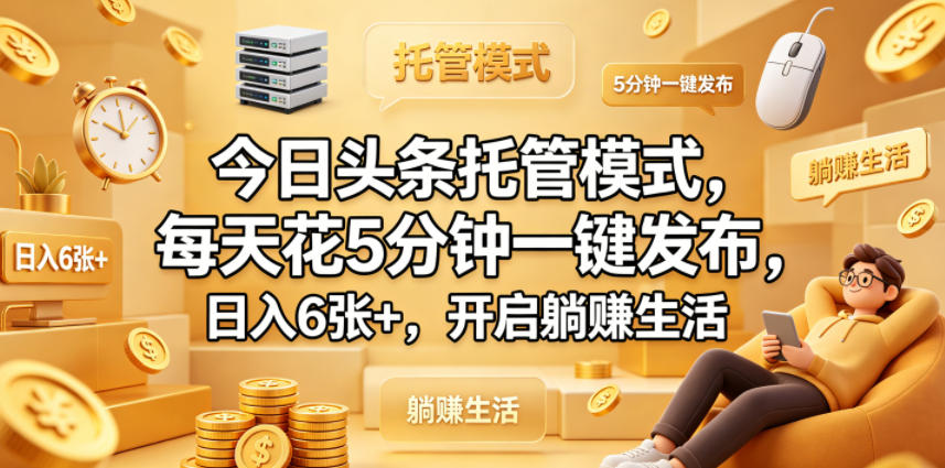 今日头条托管模式，每天花5分钟一键发布，日入6张+，开启躺賺生活【揭秘】-伏羲SAAS