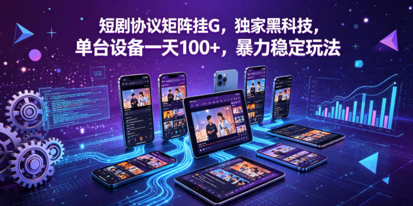短剧协议矩阵挂G，独家黑科技，单台设备一天100+，暴力稳定玩法【揭秘】-伏羲SAAS