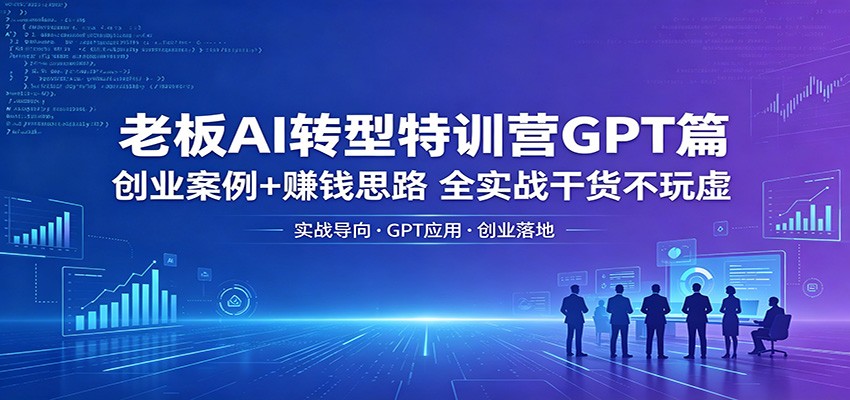 老板AI转型特训营GPT篇：创业案例+赚钱思路，全实战干货不玩虚-伏羲SAAS