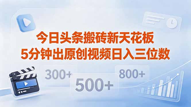 今日头条搬砖新天花板 仅需复制粘贴5分钟出原创视频 发多平台日入三位数-伏羲SAAS