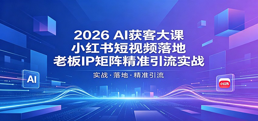 2026AI获客大课：小红书短视频落地，老板IP矩阵精准引流实战-伏羲SAAS