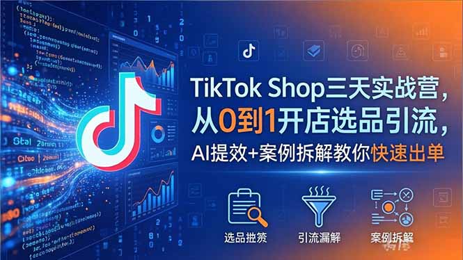 TikTok Shop三天实战营2026年5月，从0到1开店选品引流，AI提效+案例拆解教你快速出单-伏羲SAAS