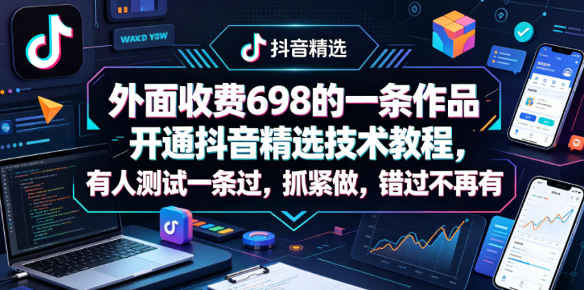 外面收费698的一条作品开通抖音精选技术教程，有人测试一条过，抓紧做，错过不再有-伏羲SAAS